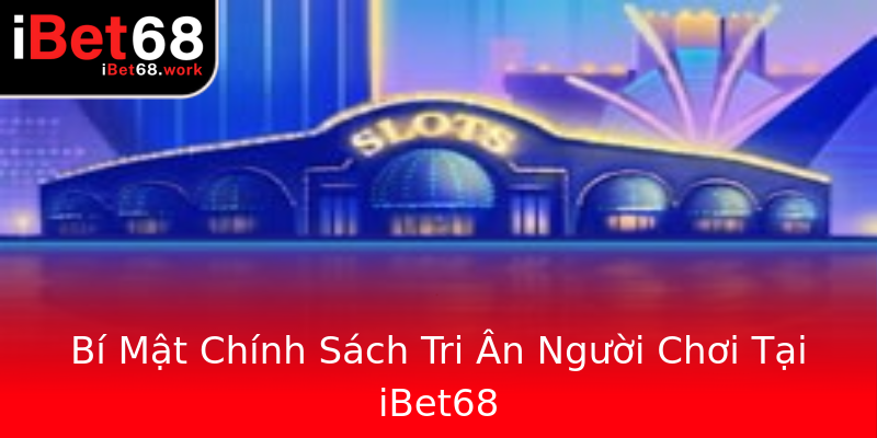 Bí Mật Chính Sách Tri Ân Người Chơi Tại iBet68 Bí Mật Chính Sách Tri Ân Người Chơi Tại iBet68