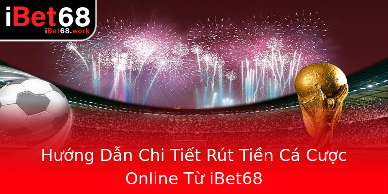 Hướng Dẫn Chi Tiết Rút Tiền Cá Cược Online Từ iBet68 Hướng Dẫn Chi Tiết Rút Tiền Cá Cược Online Từ iBet68