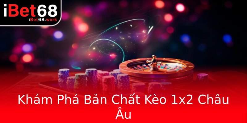 Khám Phá Bản Chất Kèo 1x2 Châu Âu Khám Phá Bản Chất Kèo 1x2 Châu Âu