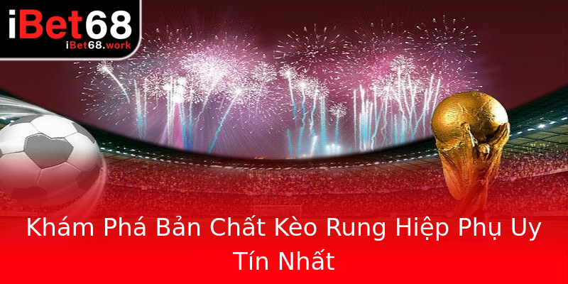 Khám Phá Bản Chất Kèo Rung Hiệp Phụ Uy Tín Nhất Khám Phá Bản Chất Kèo Rung Hiệp Phụ Uy Tín Nhất