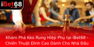 Kham Pha Keo Rung Hiep Phu Tai Ibet68 Chien Thuat Inh Cao Danh Cho Nha Au Tu Chuyen Nghiep