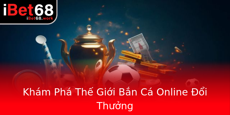 Khám Phá Thế Giới Bắn Cá Online Đổi Thưởng Khám Phá Thế Giới Bắn Cá Online Đổi Thưởng