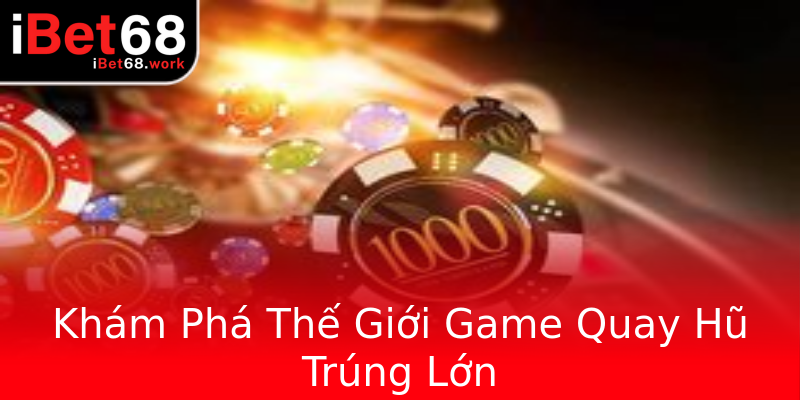 Khám Phá Thế Giới Game Quay Hũ Trúng Lớn Khám Phá Thế Giới Game Quay Hũ Trúng Lớn