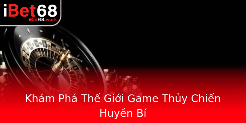 Khám Phá Thế Giới Game Thủy Chiến Huyền Bí Khám Phá Thế Giới Game Thủy Chiến Huyền Bí
