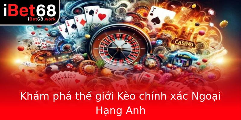 Khám phá thế giới Kèo chính xác Ngoại Hạng Anh Khám phá thế giới Kèo chính xác Ngoại Hạng Anh