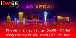 Khuyen Mai Nap Au Tai Ibet68 Co Hoi Vang Cho Nguoi Yeu Thich Ca Cuoc Truc Tuyen