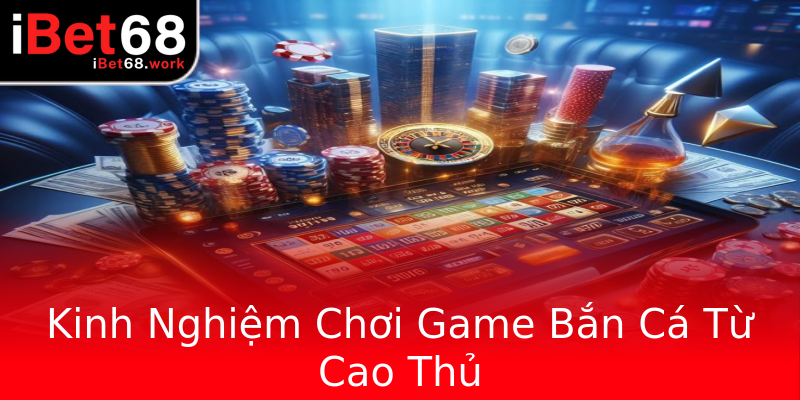 Kinh Nghiệm Chơi Game Bắn Cá Từ Cao Thủ Kinh Nghiệm Chơi Game Bắn Cá Từ Cao Thủ