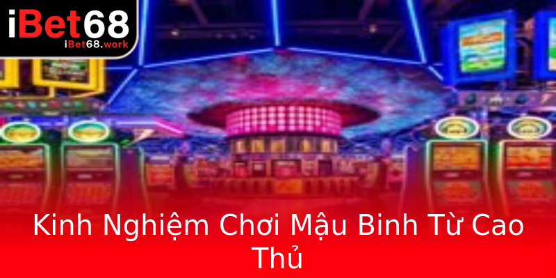 Kinh Nghiệm Chơi Mậu Binh Từ Cao Thủ Kinh Nghiệm Chơi Mậu Binh Từ Cao Thủ