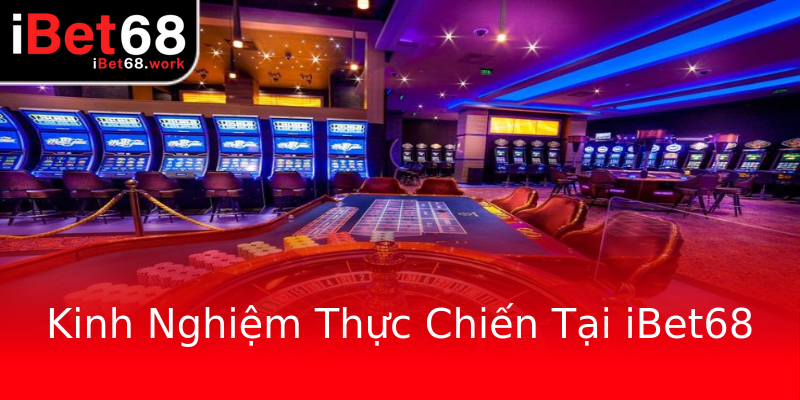 Kinh Nghiệm Thực Chiến Tại iBet68 Kinh Nghiệm Thực Chiến Tại iBet68