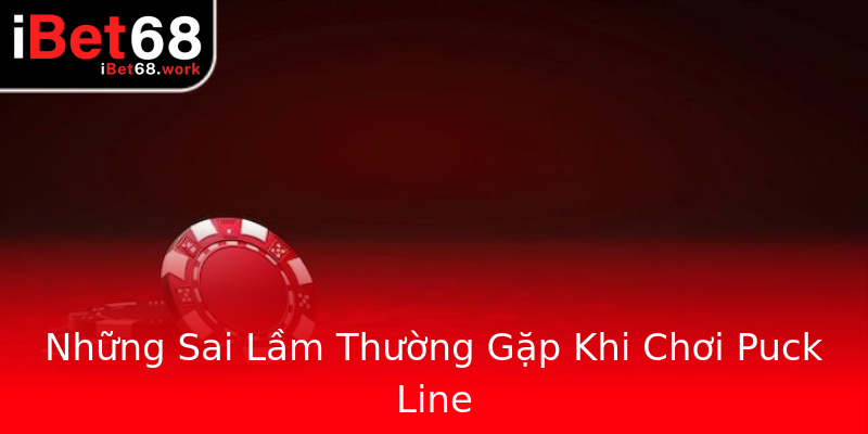Những Sai Lầm Thường Gặp Khi Chơi Puck Line Những Sai Lầm Thường Gặp Khi Chơi Puck Line