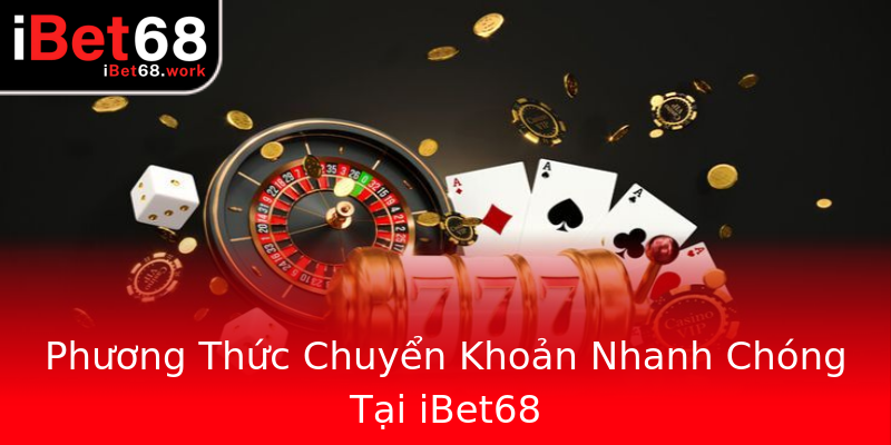 Phương Thức Chuyển Khoản Nhanh Chóng Tại iBet68 Phương Thức Chuyển Khoản Nhanh Chóng Tại iBet68