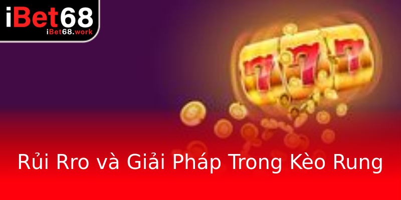 Rủi Rro và Giải Pháp Trong Kèo Rung Rủi Rro và Giải Pháp Trong Kèo Rung