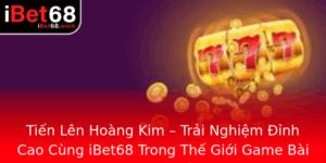 Tien Len Hoang Kim Trai Nghiem Inh Cao Cung Ibet68 Trong The Gioi Game Bai Truc Tuyen