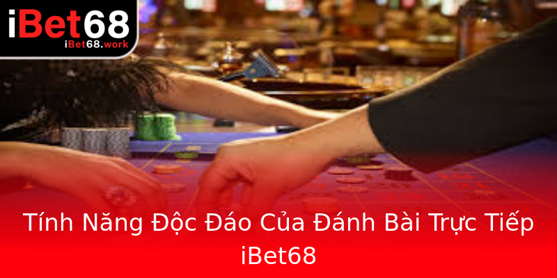 Tính Năng Độc Đáo Của Đánh Bài Trực Tiếp iBet68 Tính Năng Độc Đáo Của Đánh Bài Trực Tiếp iBet68