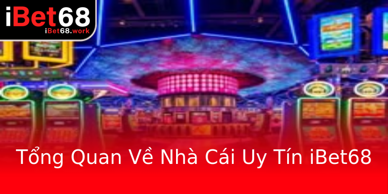 Tổng Quan Về Nhà Cái Uy Tín iBet68 Tổng Quan Về Nhà Cái Uy Tín iBet68