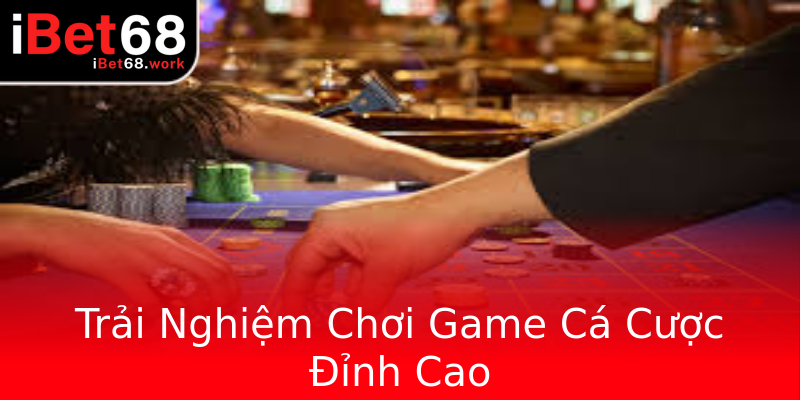 Trải Nghiệm Chơi Game Cá Cược Đỉnh Cao Trải Nghiệm Chơi Game Cá Cược Đỉnh Cao