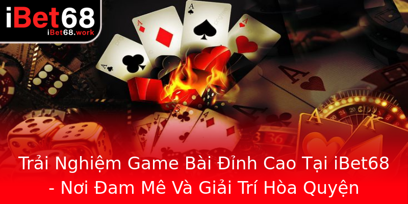 Trải Nghiệm Game Bài Đỉnh Cao Tại iBet68 - Nơi Đam Mê Và Giải Trí Hòa Quyện Trải Nghiệm Game Bài Đỉnh Cao Tại iBet68 - Nơi Đam Mê Và Giải Trí Hòa Quyện