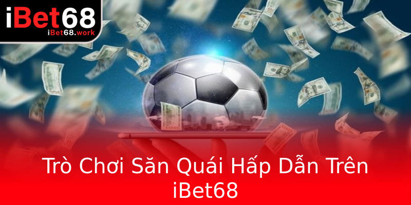 Trò Chơi Săn Quái Hấp Dẫn Trên iBet68 Trò Chơi Săn Quái Hấp Dẫn Trên iBet68